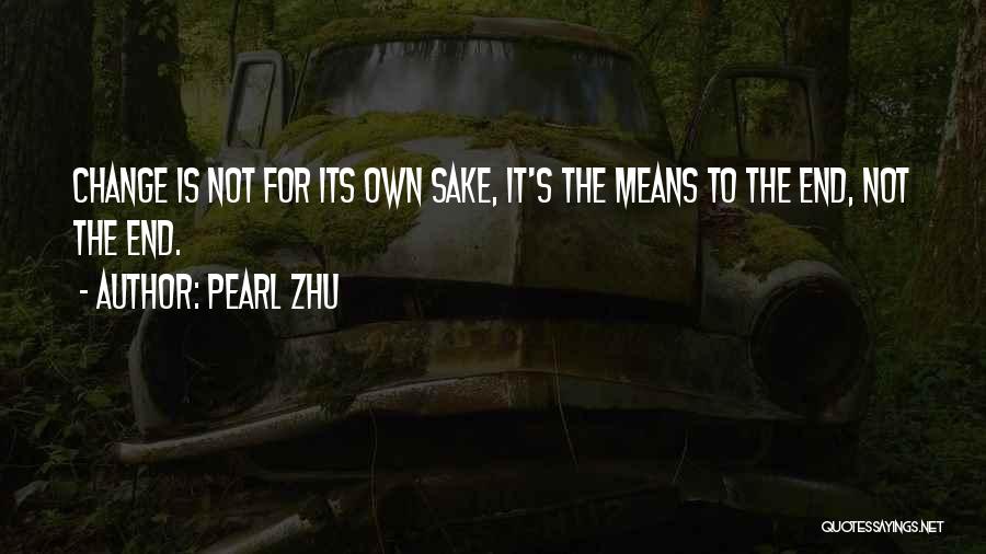 Pearl Zhu Quotes: Change Is Not For Its Own Sake, It's The Means To The End, Not The End.