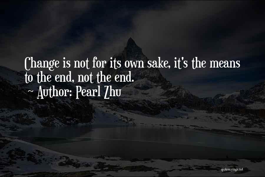 Pearl Zhu Quotes: Change Is Not For Its Own Sake, It's The Means To The End, Not The End.