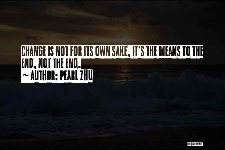 Pearl Zhu Quotes: Change Is Not For Its Own Sake, It's The Means To The End, Not The End.