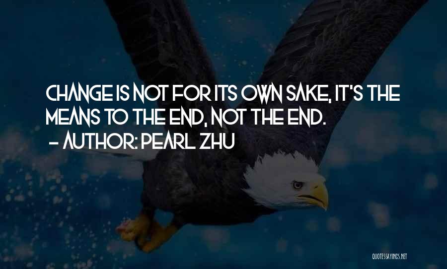 Pearl Zhu Quotes: Change Is Not For Its Own Sake, It's The Means To The End, Not The End.