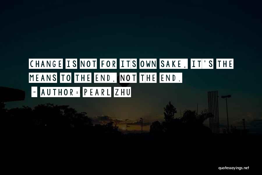 Pearl Zhu Quotes: Change Is Not For Its Own Sake, It's The Means To The End, Not The End.