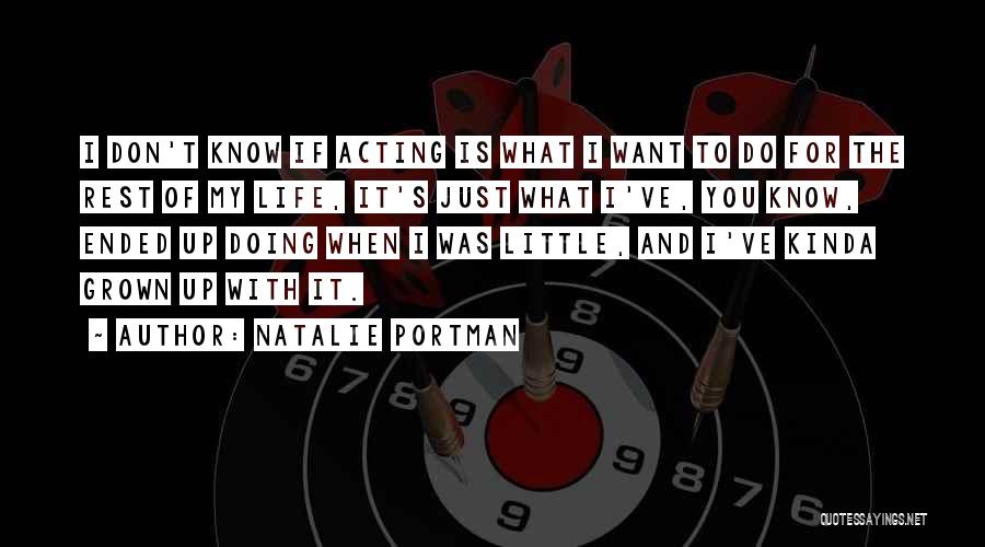 Natalie Portman Quotes: I Don't Know If Acting Is What I Want To Do For The Rest Of My Life, It's Just What
