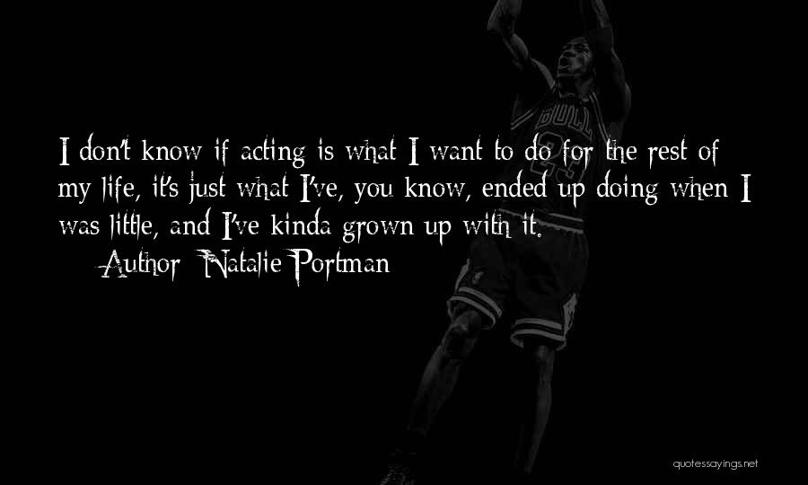 Natalie Portman Quotes: I Don't Know If Acting Is What I Want To Do For The Rest Of My Life, It's Just What