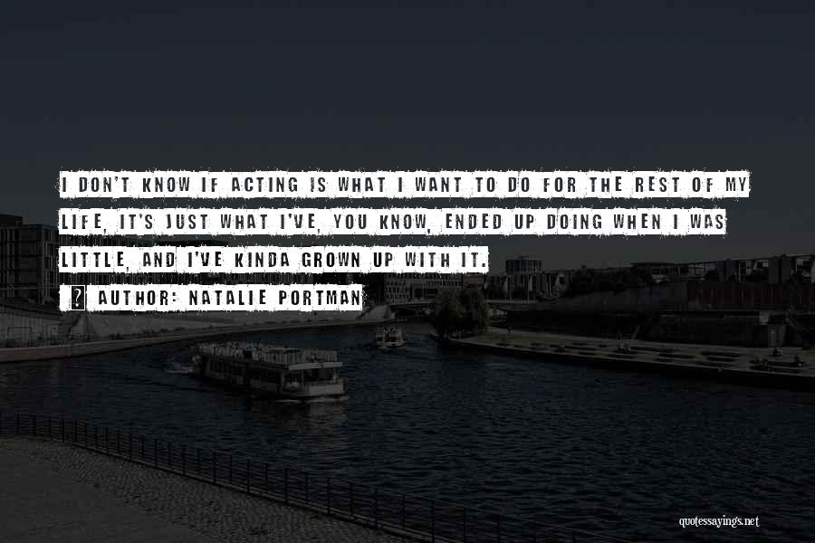 Natalie Portman Quotes: I Don't Know If Acting Is What I Want To Do For The Rest Of My Life, It's Just What