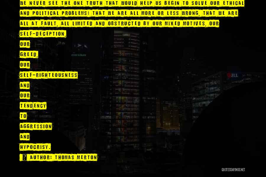Thomas Merton Quotes: We Never See The One Truth That Would Help Us Begin To Solve Our Ethical And Political Problems: That We