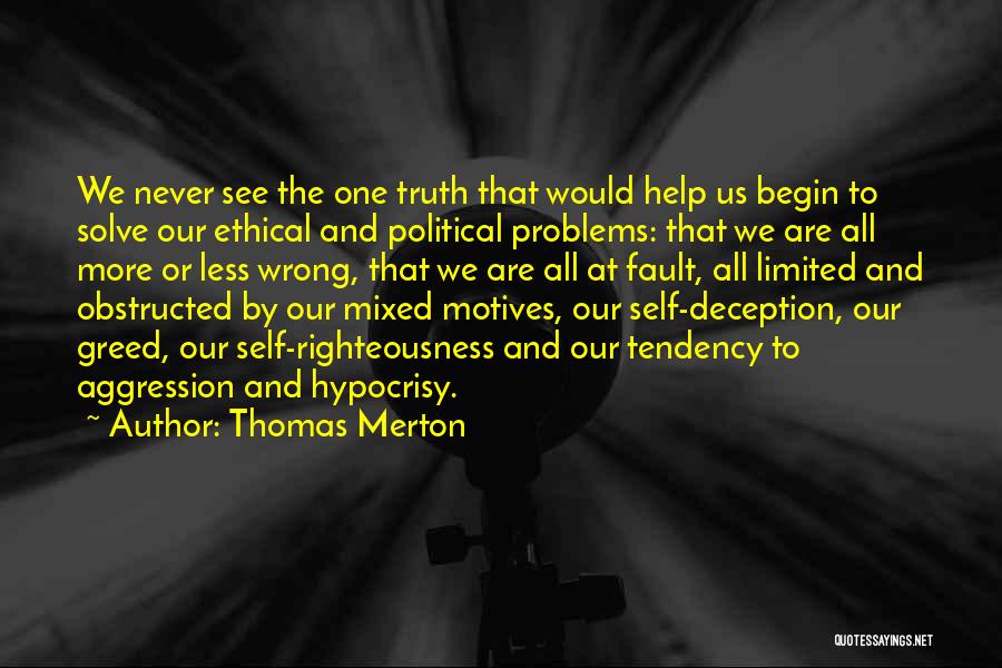 Thomas Merton Quotes: We Never See The One Truth That Would Help Us Begin To Solve Our Ethical And Political Problems: That We