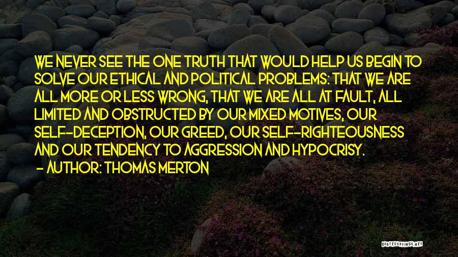 Thomas Merton Quotes: We Never See The One Truth That Would Help Us Begin To Solve Our Ethical And Political Problems: That We