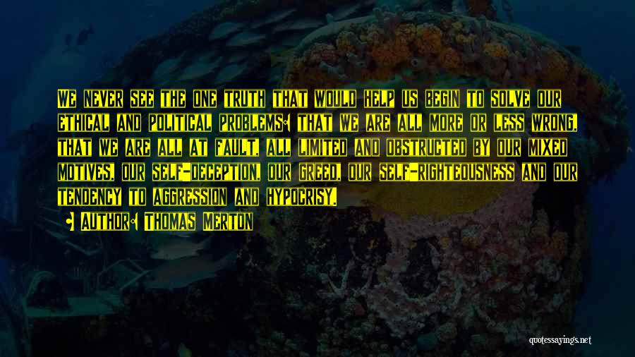 Thomas Merton Quotes: We Never See The One Truth That Would Help Us Begin To Solve Our Ethical And Political Problems: That We