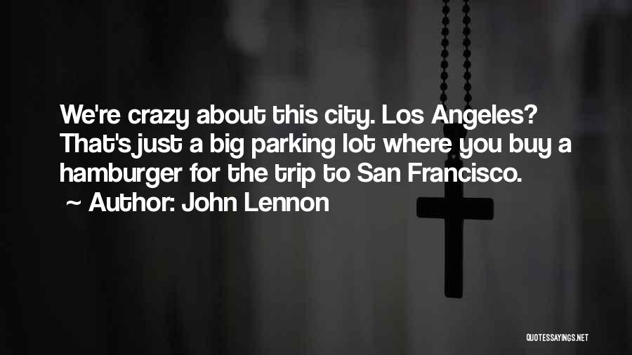 John Lennon Quotes: We're Crazy About This City. Los Angeles? That's Just A Big Parking Lot Where You Buy A Hamburger For The