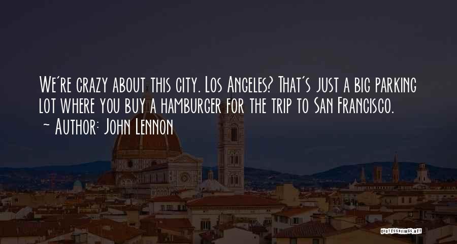 John Lennon Quotes: We're Crazy About This City. Los Angeles? That's Just A Big Parking Lot Where You Buy A Hamburger For The