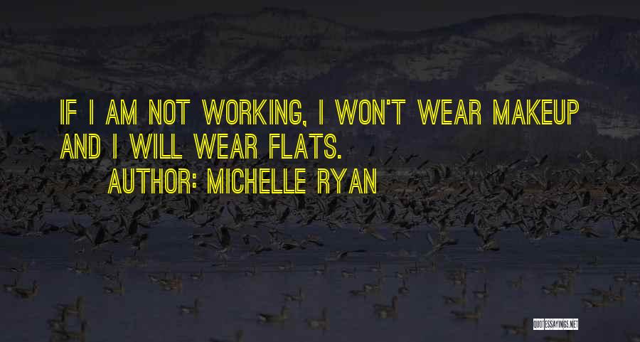 Michelle Ryan Quotes: If I Am Not Working, I Won't Wear Makeup And I Will Wear Flats.