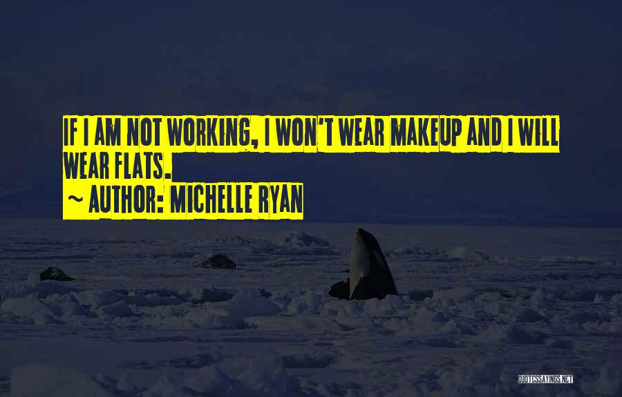 Michelle Ryan Quotes: If I Am Not Working, I Won't Wear Makeup And I Will Wear Flats.