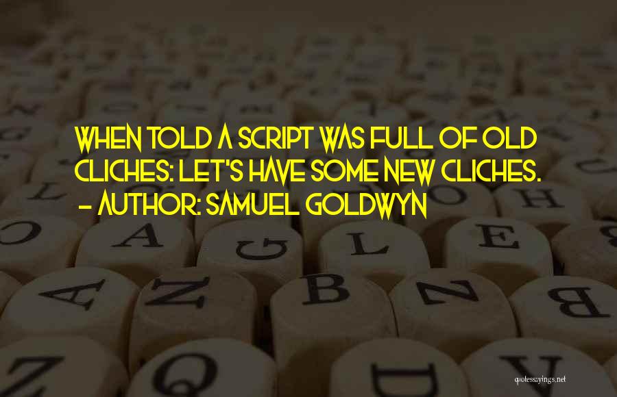 Samuel Goldwyn Quotes: When Told A Script Was Full Of Old Cliches: Let's Have Some New Cliches.