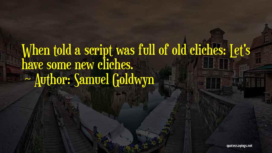 Samuel Goldwyn Quotes: When Told A Script Was Full Of Old Cliches: Let's Have Some New Cliches.