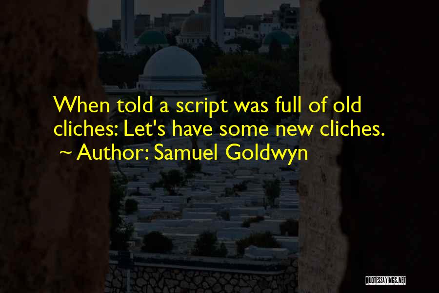 Samuel Goldwyn Quotes: When Told A Script Was Full Of Old Cliches: Let's Have Some New Cliches.