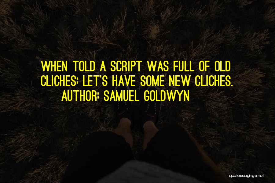 Samuel Goldwyn Quotes: When Told A Script Was Full Of Old Cliches: Let's Have Some New Cliches.