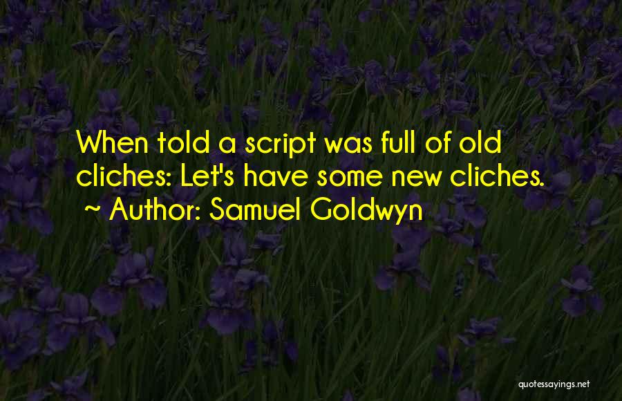 Samuel Goldwyn Quotes: When Told A Script Was Full Of Old Cliches: Let's Have Some New Cliches.