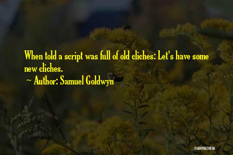 Samuel Goldwyn Quotes: When Told A Script Was Full Of Old Cliches: Let's Have Some New Cliches.