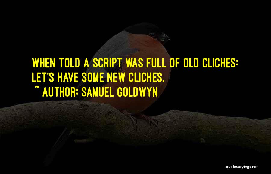 Samuel Goldwyn Quotes: When Told A Script Was Full Of Old Cliches: Let's Have Some New Cliches.