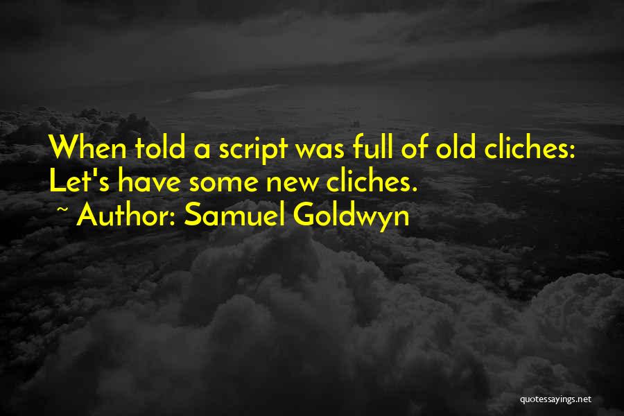 Samuel Goldwyn Quotes: When Told A Script Was Full Of Old Cliches: Let's Have Some New Cliches.