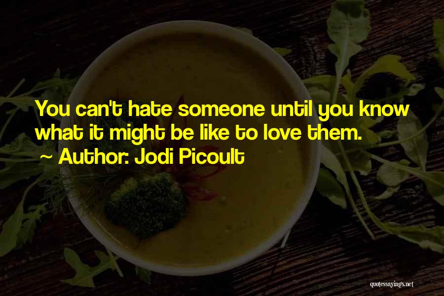 Jodi Picoult Quotes: You Can't Hate Someone Until You Know What It Might Be Like To Love Them.