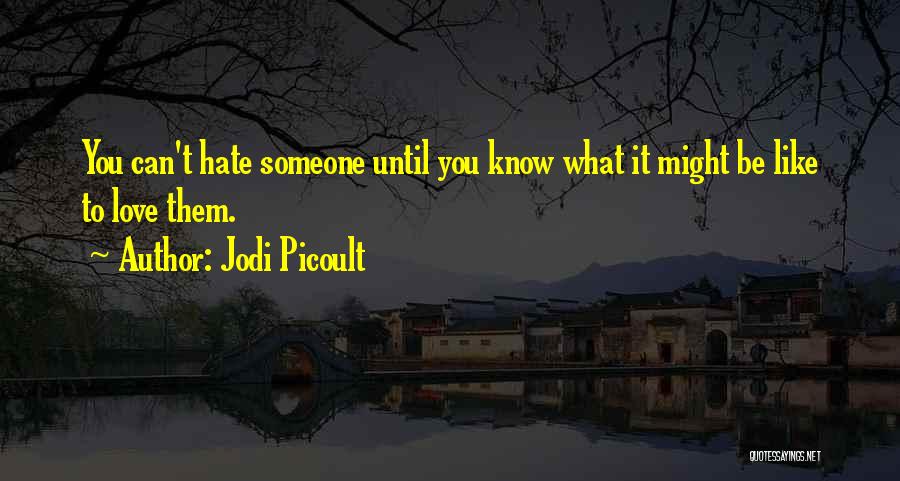 Jodi Picoult Quotes: You Can't Hate Someone Until You Know What It Might Be Like To Love Them.