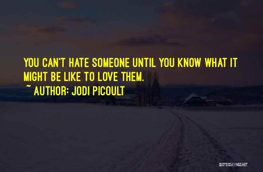 Jodi Picoult Quotes: You Can't Hate Someone Until You Know What It Might Be Like To Love Them.