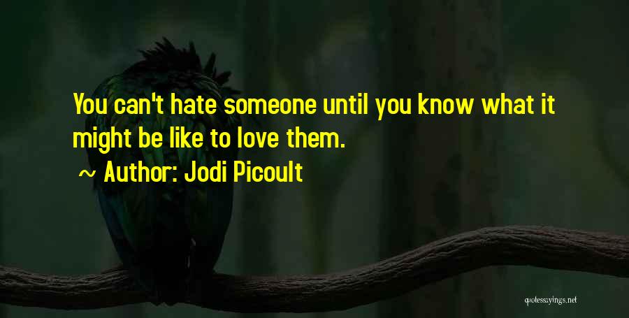 Jodi Picoult Quotes: You Can't Hate Someone Until You Know What It Might Be Like To Love Them.