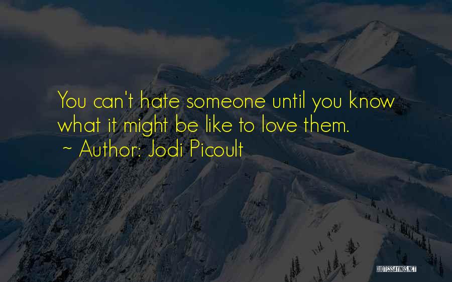 Jodi Picoult Quotes: You Can't Hate Someone Until You Know What It Might Be Like To Love Them.