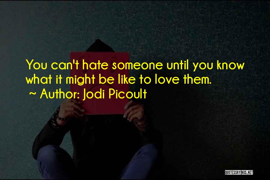 Jodi Picoult Quotes: You Can't Hate Someone Until You Know What It Might Be Like To Love Them.