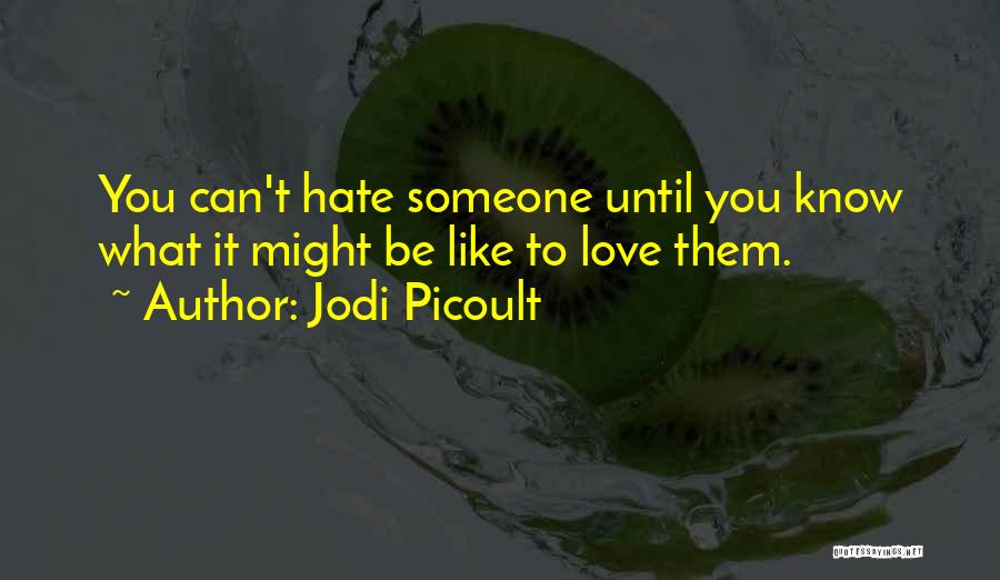 Jodi Picoult Quotes: You Can't Hate Someone Until You Know What It Might Be Like To Love Them.