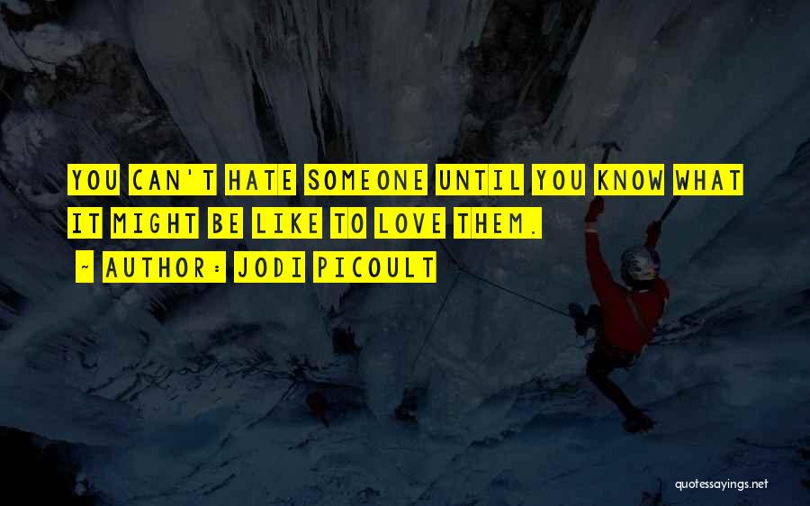 Jodi Picoult Quotes: You Can't Hate Someone Until You Know What It Might Be Like To Love Them.