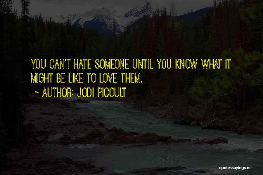 Jodi Picoult Quotes: You Can't Hate Someone Until You Know What It Might Be Like To Love Them.