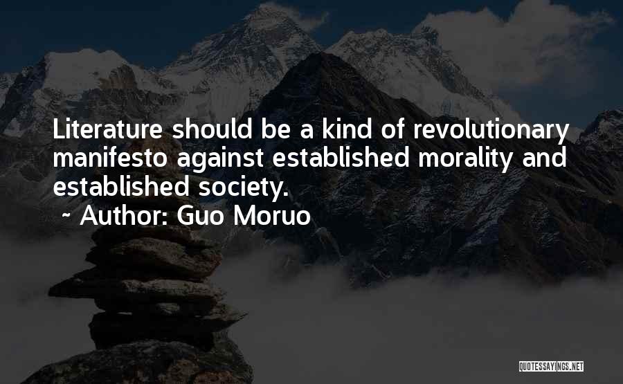 Guo Moruo Quotes: Literature Should Be A Kind Of Revolutionary Manifesto Against Established Morality And Established Society.