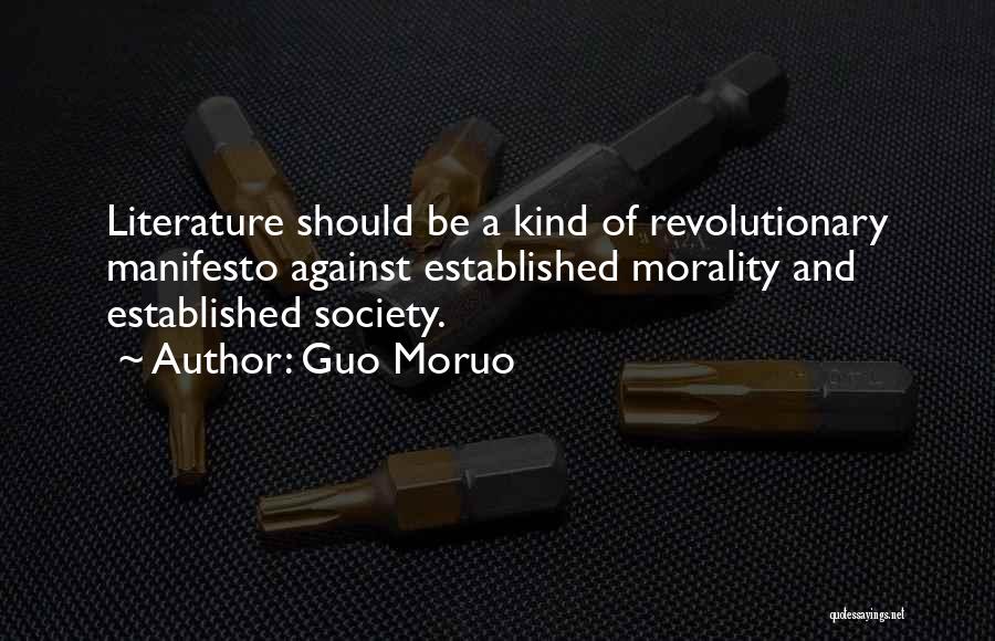 Guo Moruo Quotes: Literature Should Be A Kind Of Revolutionary Manifesto Against Established Morality And Established Society.