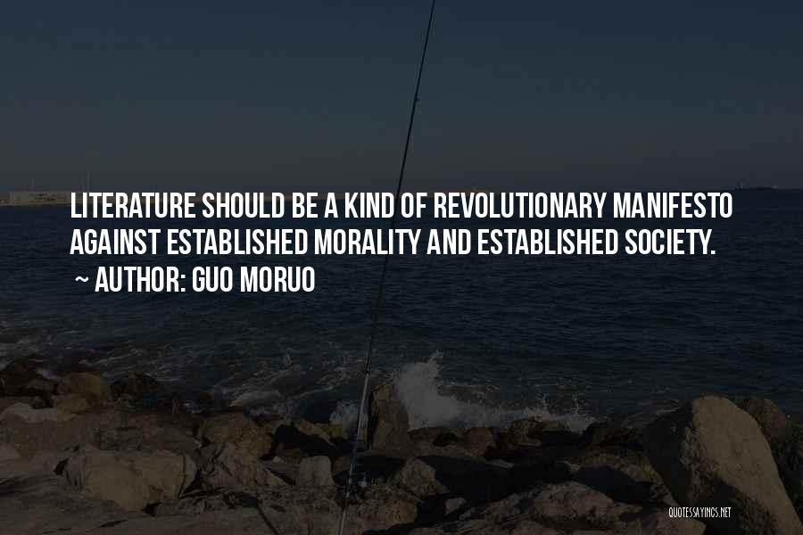 Guo Moruo Quotes: Literature Should Be A Kind Of Revolutionary Manifesto Against Established Morality And Established Society.