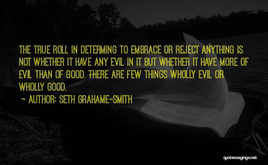 Seth Grahame-Smith Quotes: The True Roll In Determing To Embrace Or Reject Anything Is Not Whether It Have Any Evil In It But