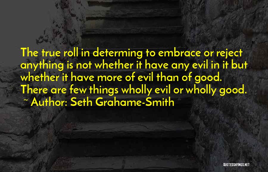 Seth Grahame-Smith Quotes: The True Roll In Determing To Embrace Or Reject Anything Is Not Whether It Have Any Evil In It But