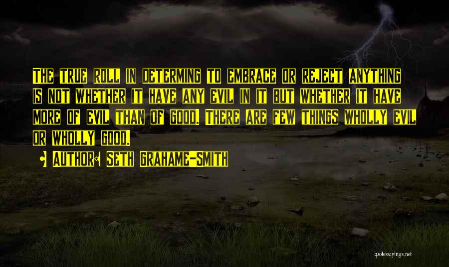 Seth Grahame-Smith Quotes: The True Roll In Determing To Embrace Or Reject Anything Is Not Whether It Have Any Evil In It But