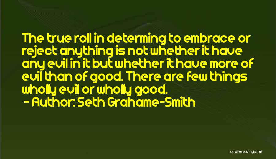 Seth Grahame-Smith Quotes: The True Roll In Determing To Embrace Or Reject Anything Is Not Whether It Have Any Evil In It But