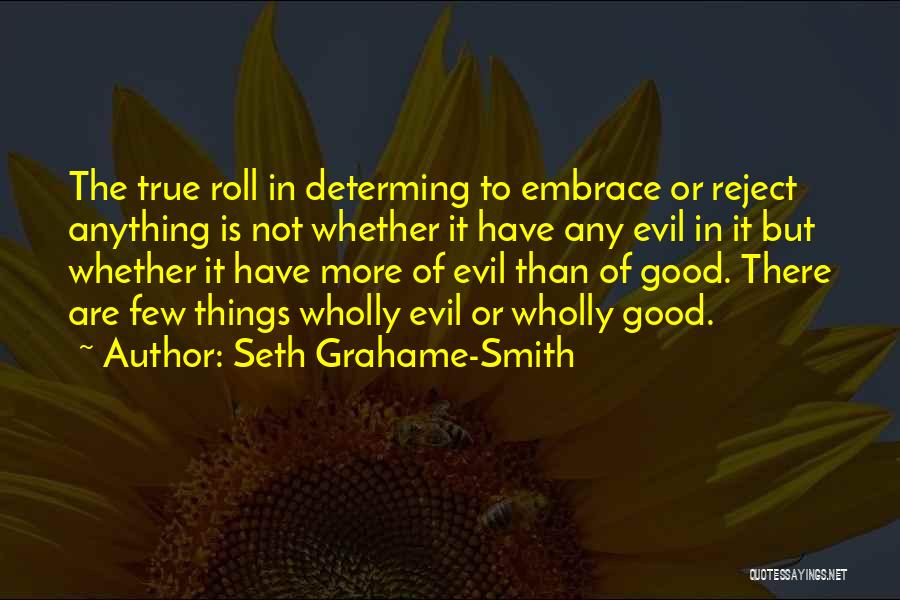 Seth Grahame-Smith Quotes: The True Roll In Determing To Embrace Or Reject Anything Is Not Whether It Have Any Evil In It But