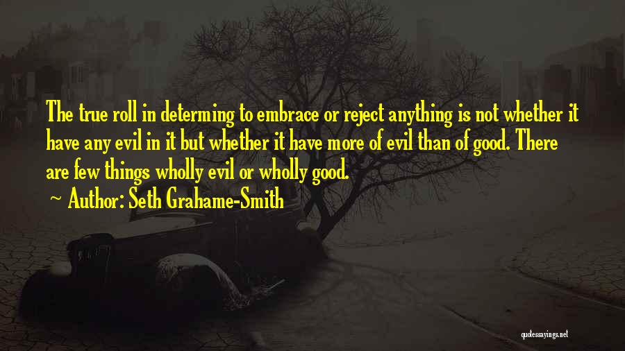 Seth Grahame-Smith Quotes: The True Roll In Determing To Embrace Or Reject Anything Is Not Whether It Have Any Evil In It But
