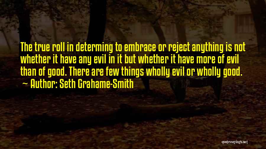 Seth Grahame-Smith Quotes: The True Roll In Determing To Embrace Or Reject Anything Is Not Whether It Have Any Evil In It But