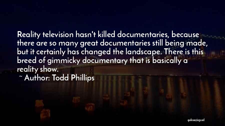 Todd Phillips Quotes: Reality Television Hasn't Killed Documentaries, Because There Are So Many Great Documentaries Still Being Made, But It Certainly Has Changed