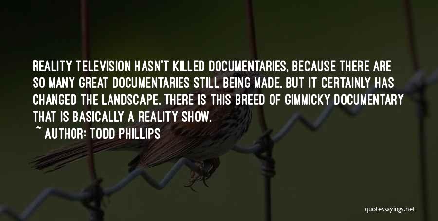 Todd Phillips Quotes: Reality Television Hasn't Killed Documentaries, Because There Are So Many Great Documentaries Still Being Made, But It Certainly Has Changed