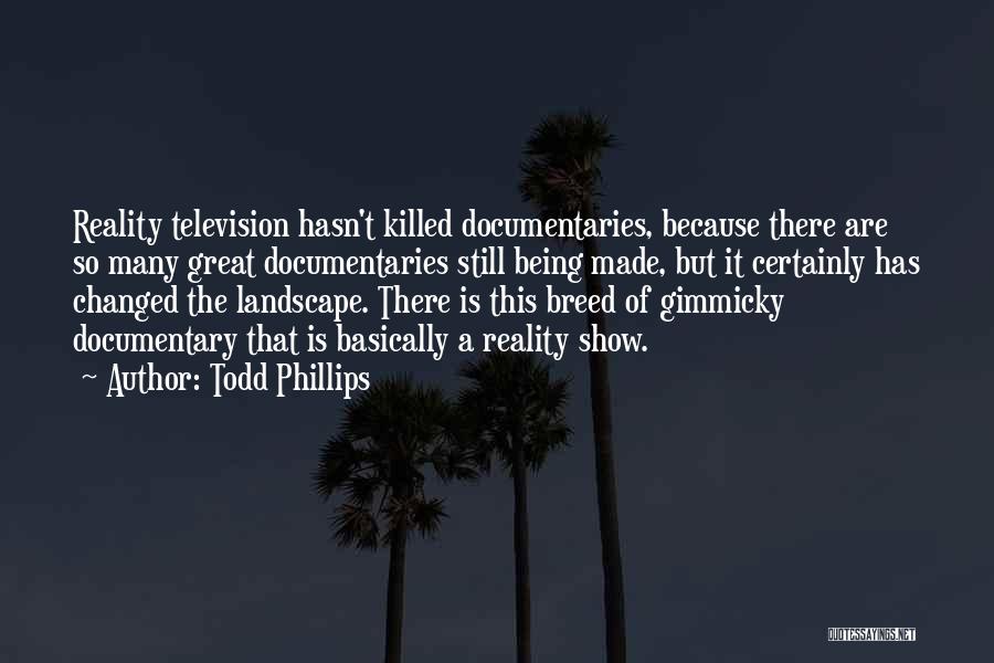 Todd Phillips Quotes: Reality Television Hasn't Killed Documentaries, Because There Are So Many Great Documentaries Still Being Made, But It Certainly Has Changed