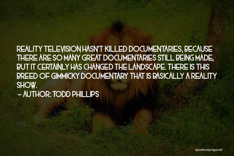 Todd Phillips Quotes: Reality Television Hasn't Killed Documentaries, Because There Are So Many Great Documentaries Still Being Made, But It Certainly Has Changed