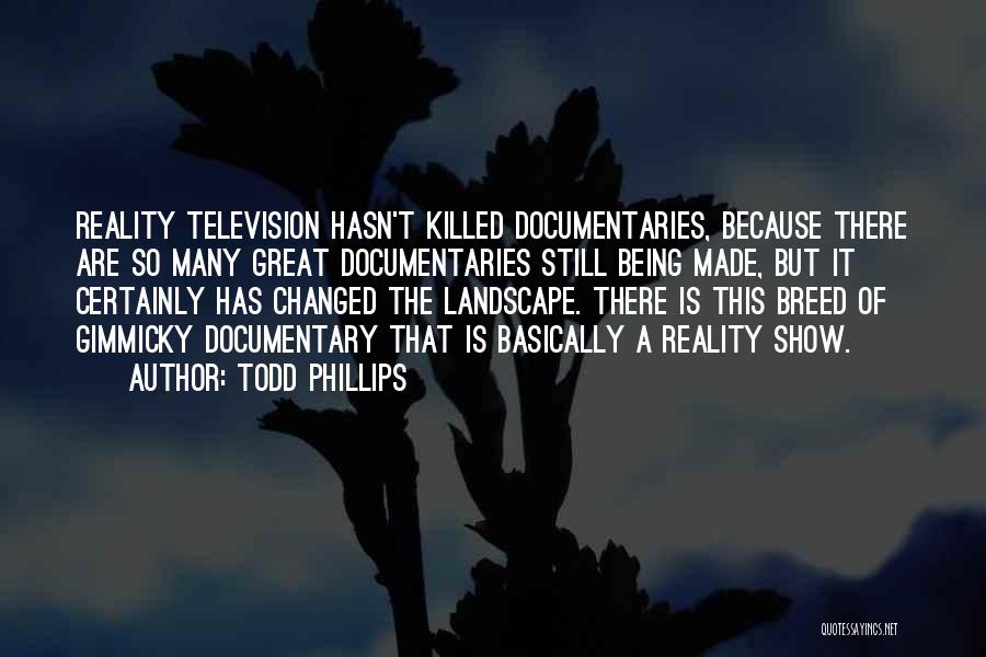 Todd Phillips Quotes: Reality Television Hasn't Killed Documentaries, Because There Are So Many Great Documentaries Still Being Made, But It Certainly Has Changed