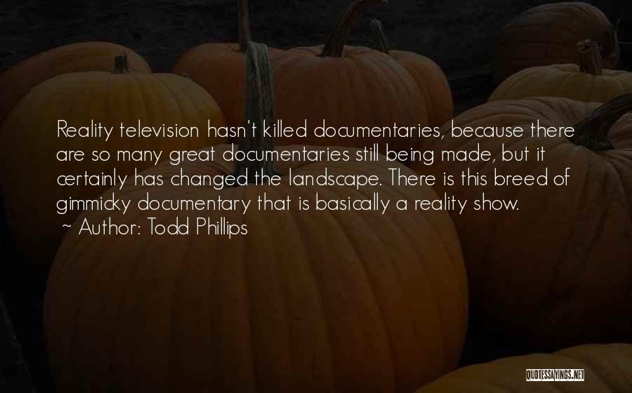 Todd Phillips Quotes: Reality Television Hasn't Killed Documentaries, Because There Are So Many Great Documentaries Still Being Made, But It Certainly Has Changed