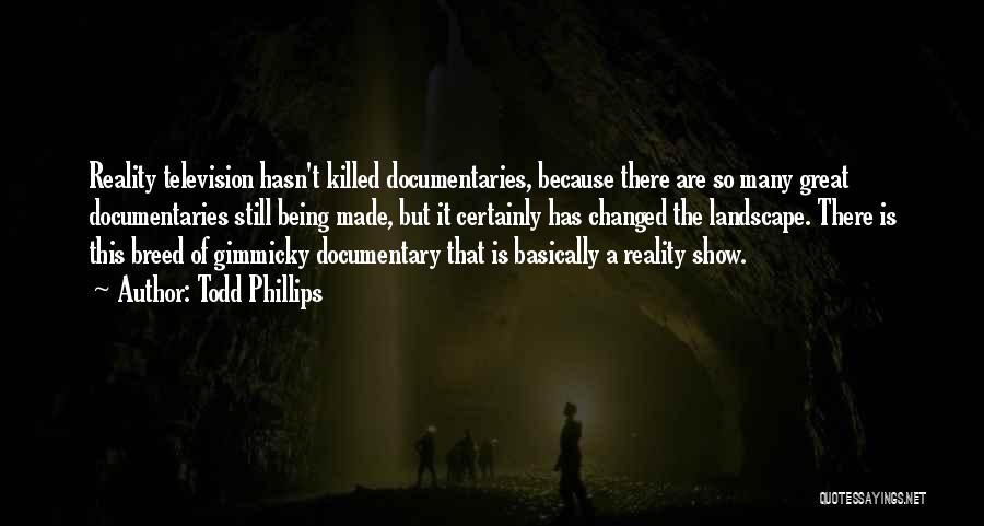 Todd Phillips Quotes: Reality Television Hasn't Killed Documentaries, Because There Are So Many Great Documentaries Still Being Made, But It Certainly Has Changed